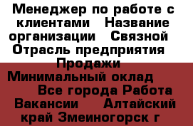 Менеджер по работе с клиентами › Название организации ­ Связной › Отрасль предприятия ­ Продажи › Минимальный оклад ­ 25 000 - Все города Работа » Вакансии   . Алтайский край,Змеиногорск г.